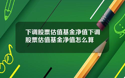 下调股票估值基金净值下调股票估值基金净值怎么算