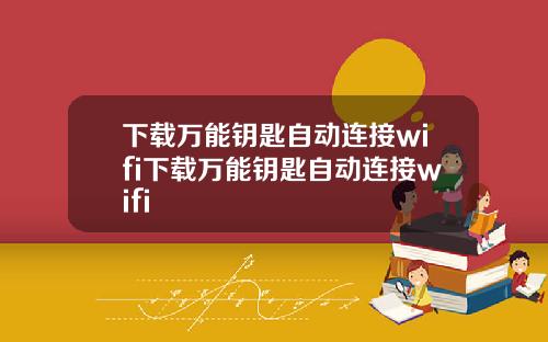 下载万能钥匙自动连接wifi下载万能钥匙自动连接wifi