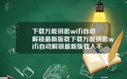 下载万能钥匙wifi自动解锁最新版载下载万能钥匙wifi自动解锁最新版载入不了