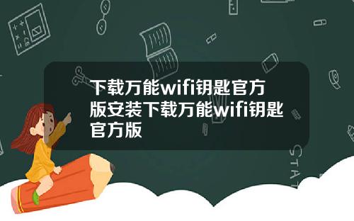 下载万能wifi钥匙官方版安装下载万能wifi钥匙官方版