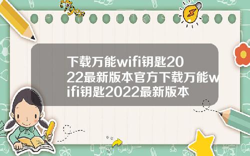 下载万能wifi钥匙2022最新版本官方下载万能wifi钥匙2022最新版本