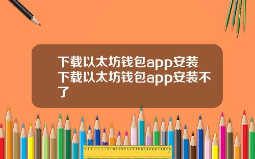 下载以太坊钱包app安装下载以太坊钱包app安装不了