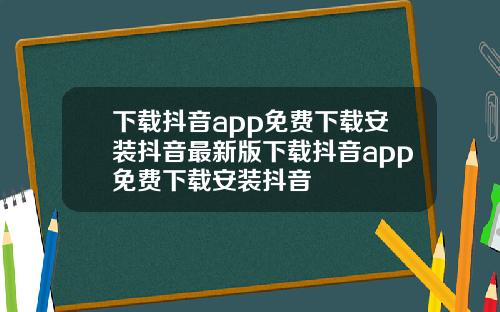 下载抖音app免费下载安装抖音最新版下载抖音app免费下载安装抖音