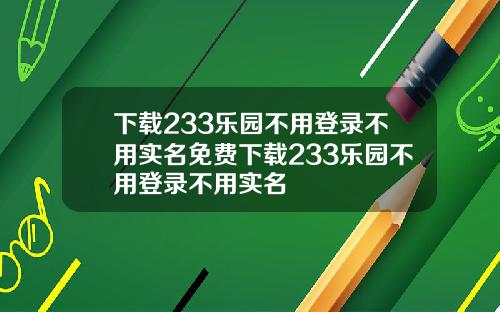 下载233乐园不用登录不用实名免费下载233乐园不用登录不用实名