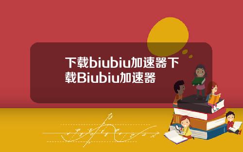 下载biubiu加速器下载Biubiu加速器