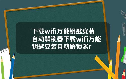 下载wifi万能钥匙安装自动解锁器下载wifi万能钥匙安装自动解锁器r