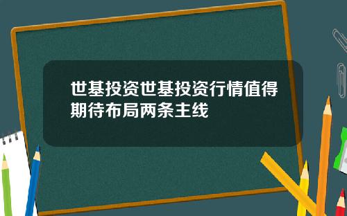 世基投资世基投资行情值得期待布局两条主线