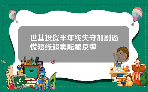 世基投资半年线失守加剧恐慌短线超卖酝酿反弹