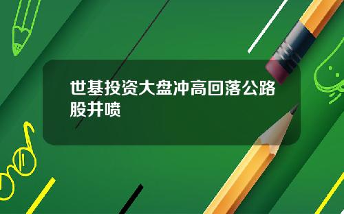 世基投资大盘冲高回落公路股井喷