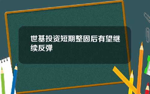 世基投资短期整固后有望继续反弹