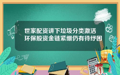 世家配资讲下垃圾分类激活环保股资金链紧绷仍有待纾困