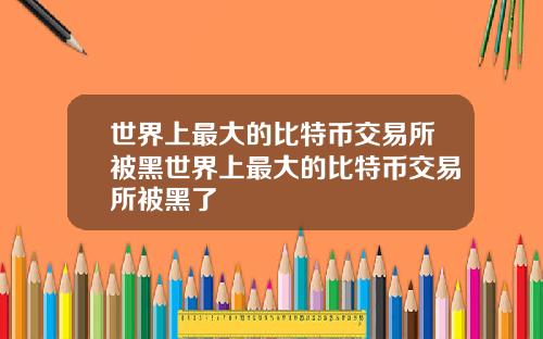 世界上最大的比特币交易所被黑世界上最大的比特币交易所被黑了