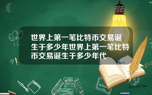 世界上第一笔比特币交易诞生于多少年世界上第一笔比特币交易诞生于多少年代