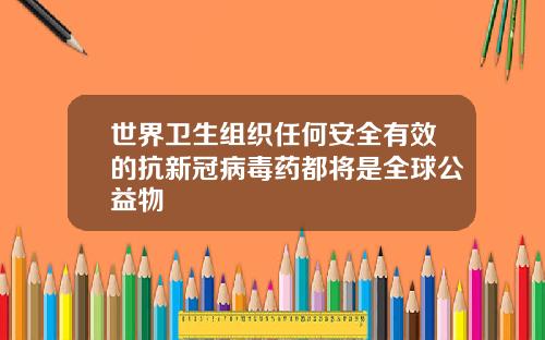 世界卫生组织任何安全有效的抗新冠病毒药都将是全球公益物