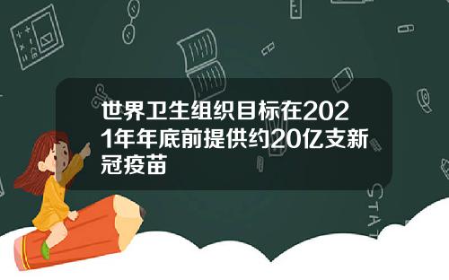 世界卫生组织目标在2021年年底前提供约20亿支新冠疫苗