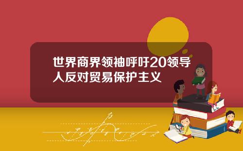 世界商界领袖呼吁20领导人反对贸易保护主义