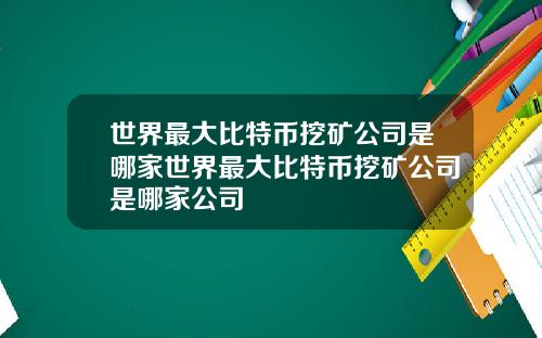 世界最大比特币挖矿公司是哪家世界最大比特币挖矿公司是哪家公司