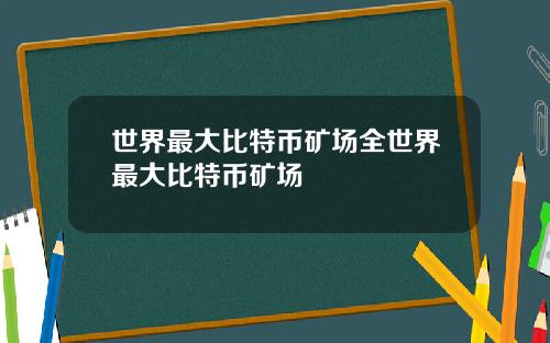 世界最大比特币矿场全世界最大比特币矿场