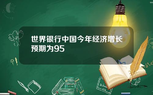 世界银行中国今年经济增长预期为95