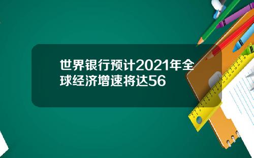 世界银行预计2021年全球经济增速将达56