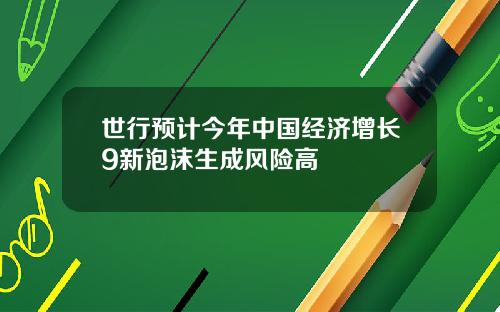 世行预计今年中国经济增长9新泡沫生成风险高