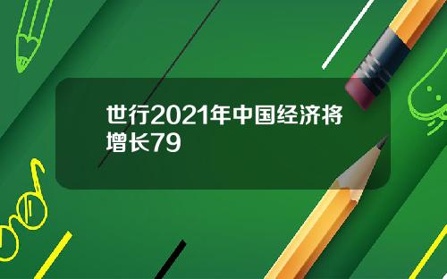 世行2021年中国经济将增长79