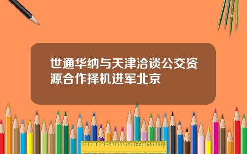 世通华纳与天津洽谈公交资源合作择机进军北京