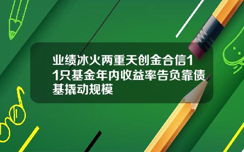 业绩冰火两重天创金合信11只基金年内收益率告负靠债基撬动规模