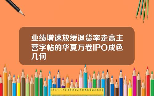 业绩增速放缓退货率走高主营字帖的华夏万卷IPO成色几何