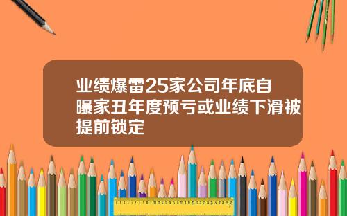 业绩爆雷25家公司年底自曝家丑年度预亏或业绩下滑被提前锁定