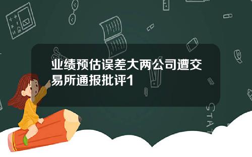 业绩预估误差大两公司遭交易所通报批评1