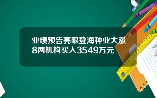 业绩预告亮眼登海种业大涨8两机构买入3549万元