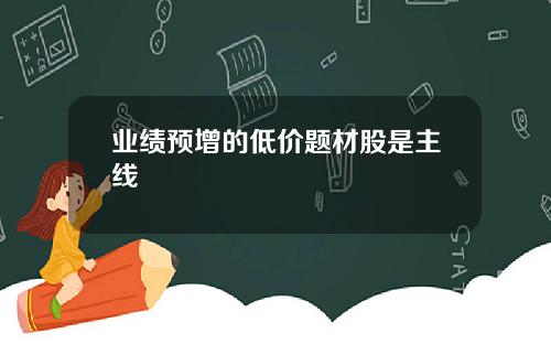 业绩预增的低价题材股是主线