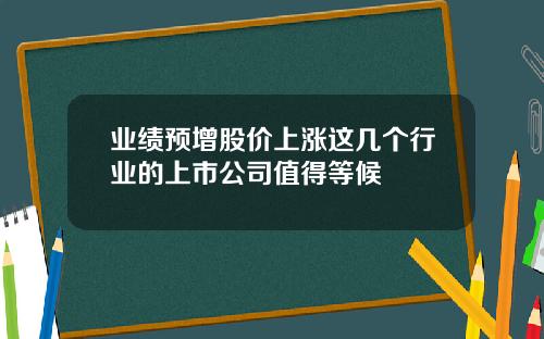 业绩预增股价上涨这几个行业的上市公司值得等候