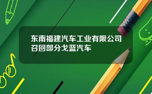 东南福建汽车工业有限公司召回部分戈蓝汽车