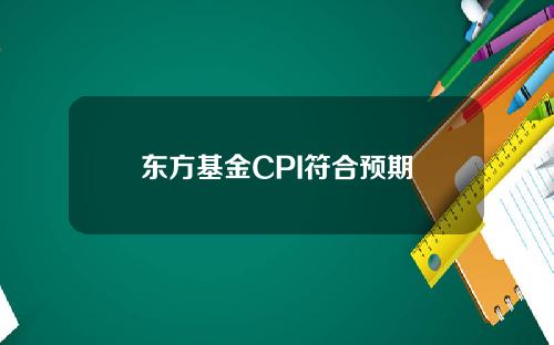 东方基金CPI符合预期