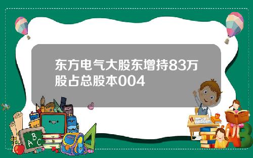 东方电气大股东增持83万股占总股本004