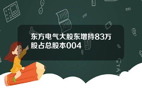 东方电气大股东增持83万股占总股本004