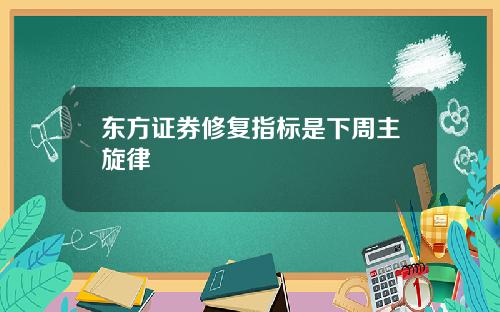 东方证券修复指标是下周主旋律