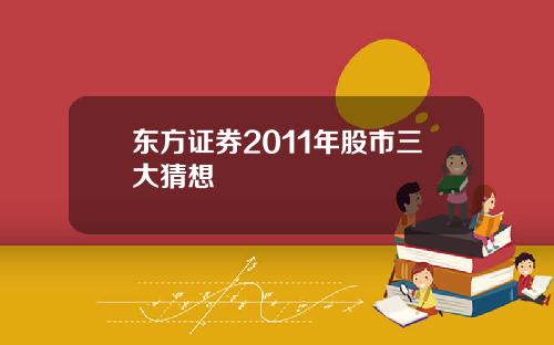 东方证券2011年股市三大猜想