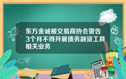 东方金诚被交易商协会警告3个月不得开展债务融资工具相关业务