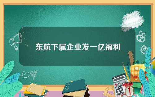 东航下属企业发一亿福利