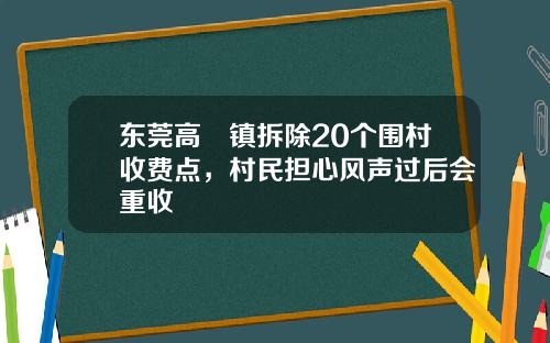 东莞高埗镇拆除20个围村收费点，村民担心风声过后会重收