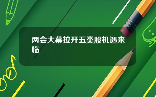 两会大幕拉开五类股机遇来临