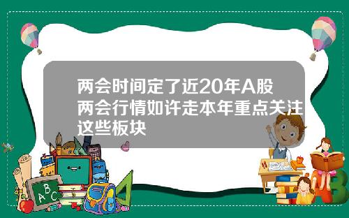 两会时间定了近20年A股两会行情如许走本年重点关注这些板块