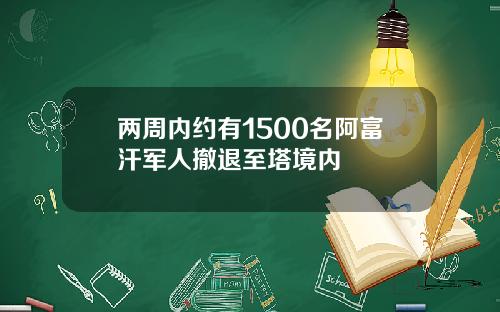 两周内约有1500名阿富汗军人撤退至塔境内