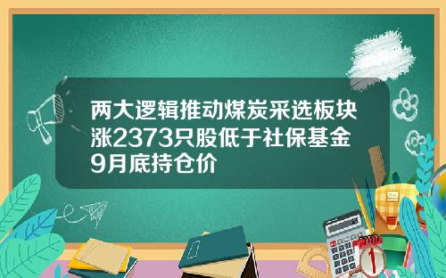 两大逻辑推动煤炭采选板块涨2373只股低于社保基金9月底持仓价