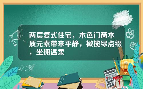 两层复式住宅，木色门窗木质元素带来平静，橄榄绿点缀，坐拥温柔