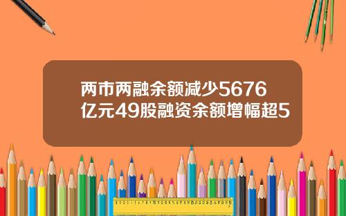 两市两融余额减少5676亿元49股融资余额增幅超5