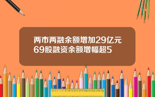 两市两融余额增加29亿元69股融资余额增幅超5